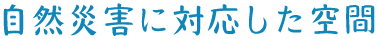 自然災害に対応した空間
