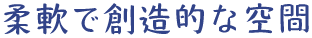 柔軟で創造的な空間